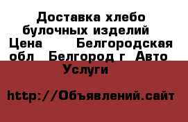 Доставка хлебо-булочных изделий › Цена ­ 1 - Белгородская обл., Белгород г. Авто » Услуги   